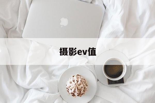 摄影ev值(摄影EV值名词解释)