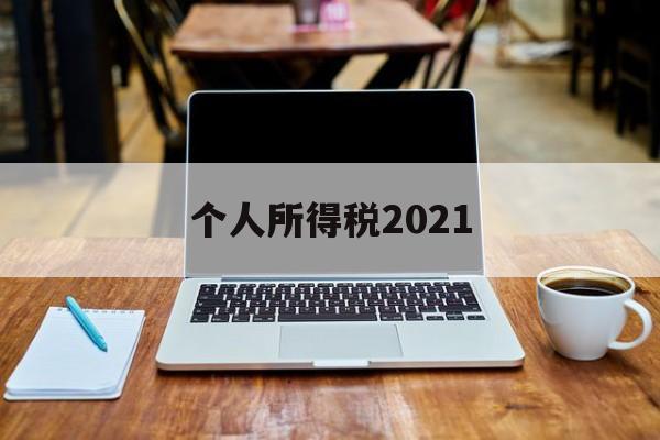 个人所得税2021(个人所得税2021年税率表)