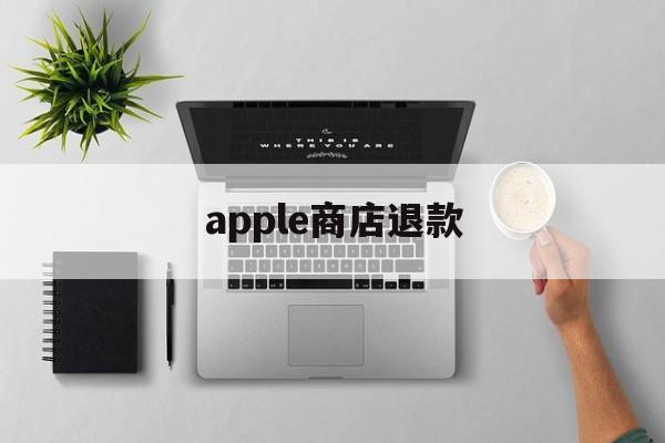 apple商店退款(apple商店退款官网入口)