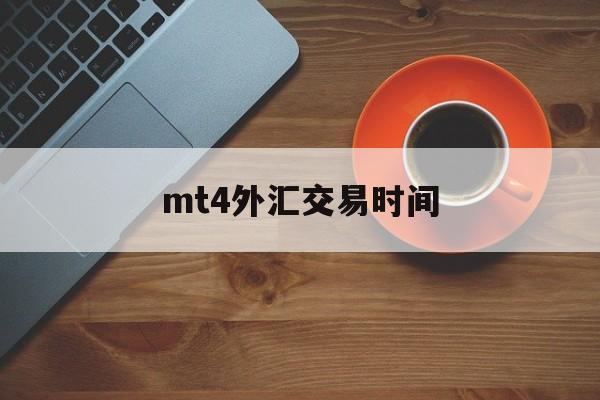 mt4外汇交易时间(mt4外汇交易平台官网免费下载)