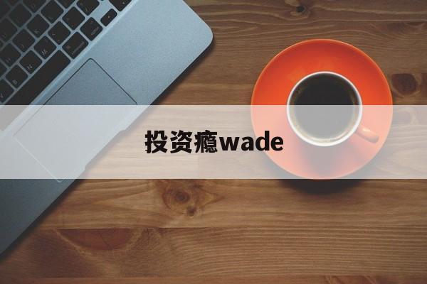 包含投资瘾wade的词条