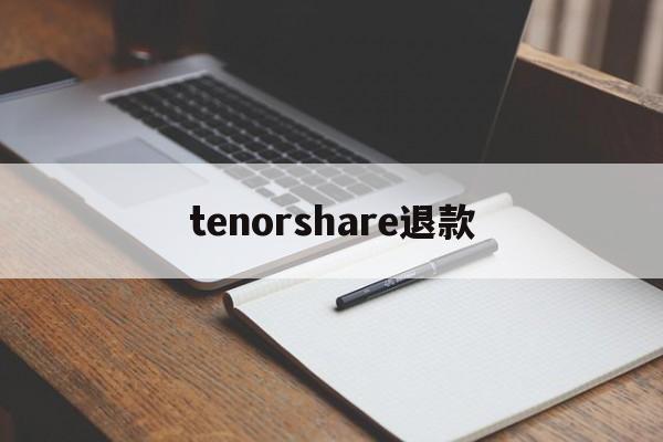 tenorshare退款(tenorshare退款ptt)