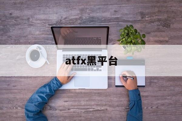 atfx黑平台(atfx平台怎么样)